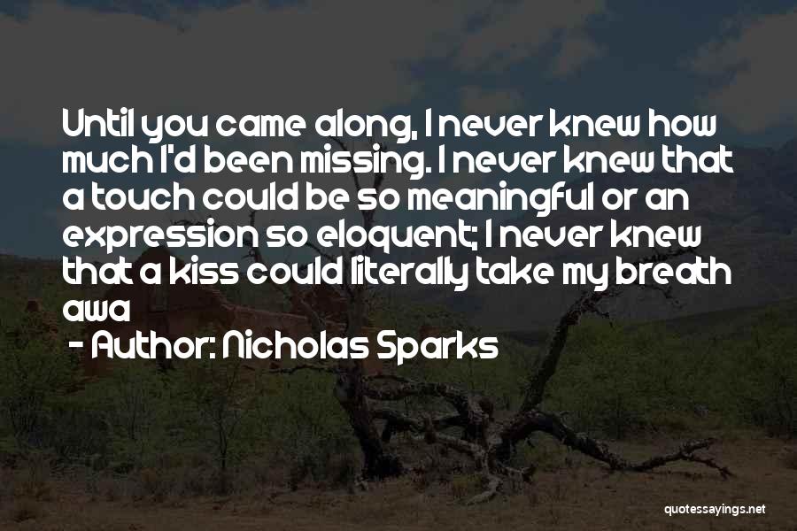 Nicholas Sparks Quotes: Until You Came Along, I Never Knew How Much I'd Been Missing. I Never Knew That A Touch Could Be
