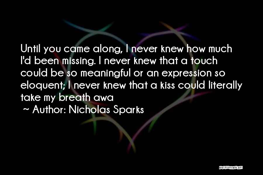 Nicholas Sparks Quotes: Until You Came Along, I Never Knew How Much I'd Been Missing. I Never Knew That A Touch Could Be