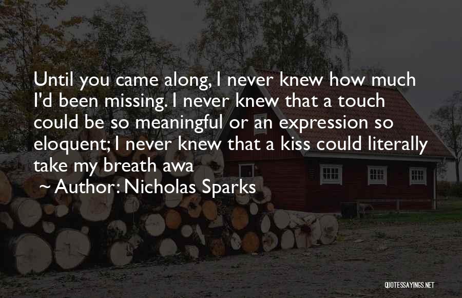 Nicholas Sparks Quotes: Until You Came Along, I Never Knew How Much I'd Been Missing. I Never Knew That A Touch Could Be