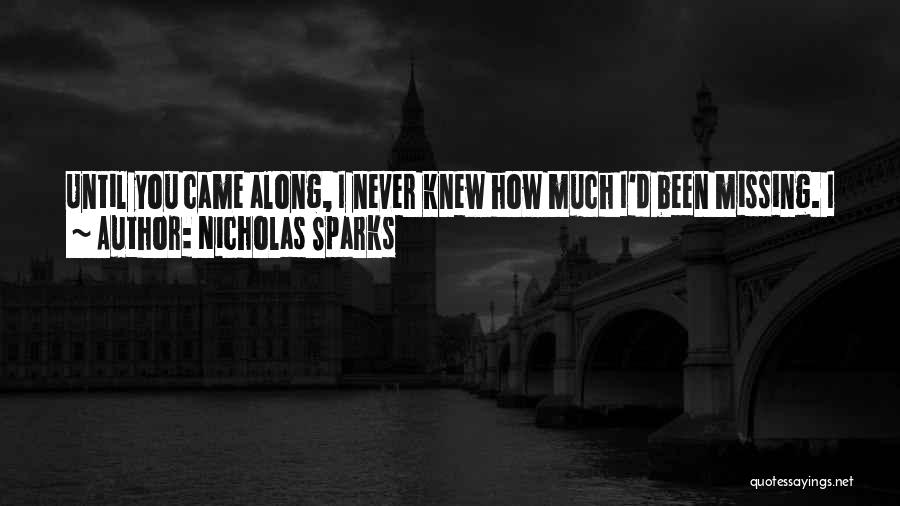 Nicholas Sparks Quotes: Until You Came Along, I Never Knew How Much I'd Been Missing. I Never Knew That A Touch Could Be