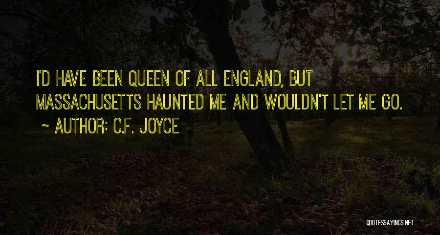 C.F. Joyce Quotes: I'd Have Been Queen Of All England, But Massachusetts Haunted Me And Wouldn't Let Me Go.