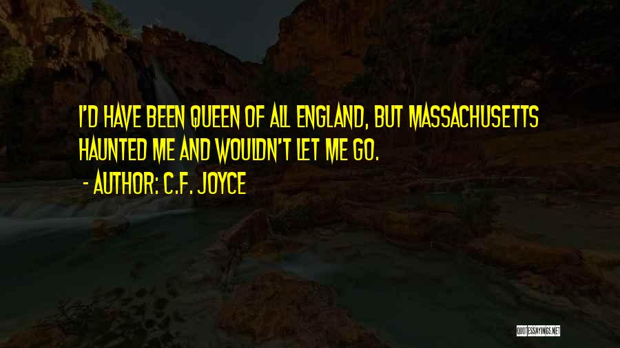 C.F. Joyce Quotes: I'd Have Been Queen Of All England, But Massachusetts Haunted Me And Wouldn't Let Me Go.