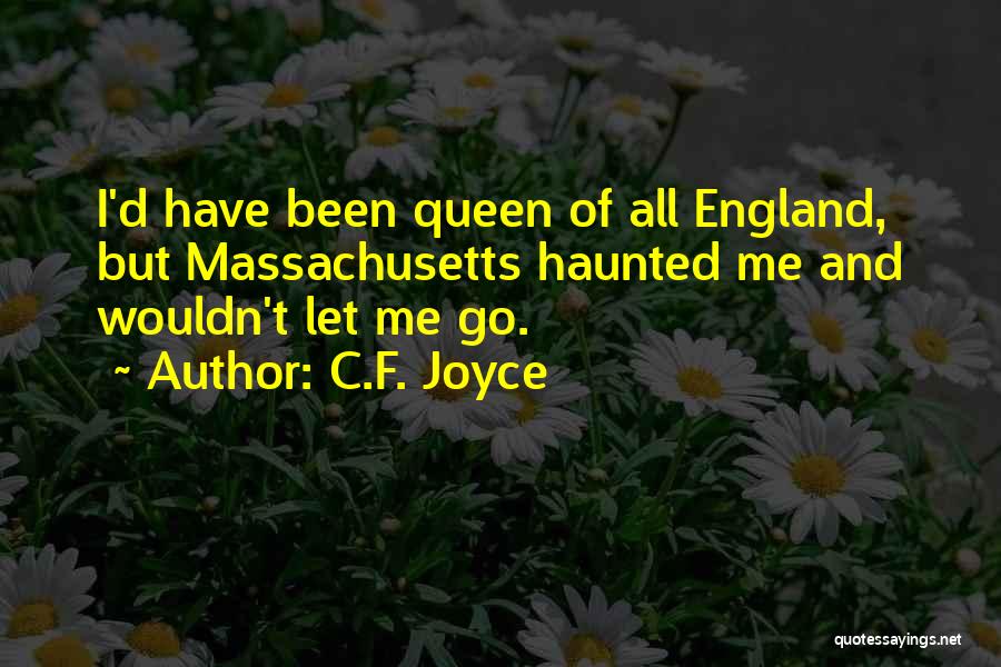 C.F. Joyce Quotes: I'd Have Been Queen Of All England, But Massachusetts Haunted Me And Wouldn't Let Me Go.