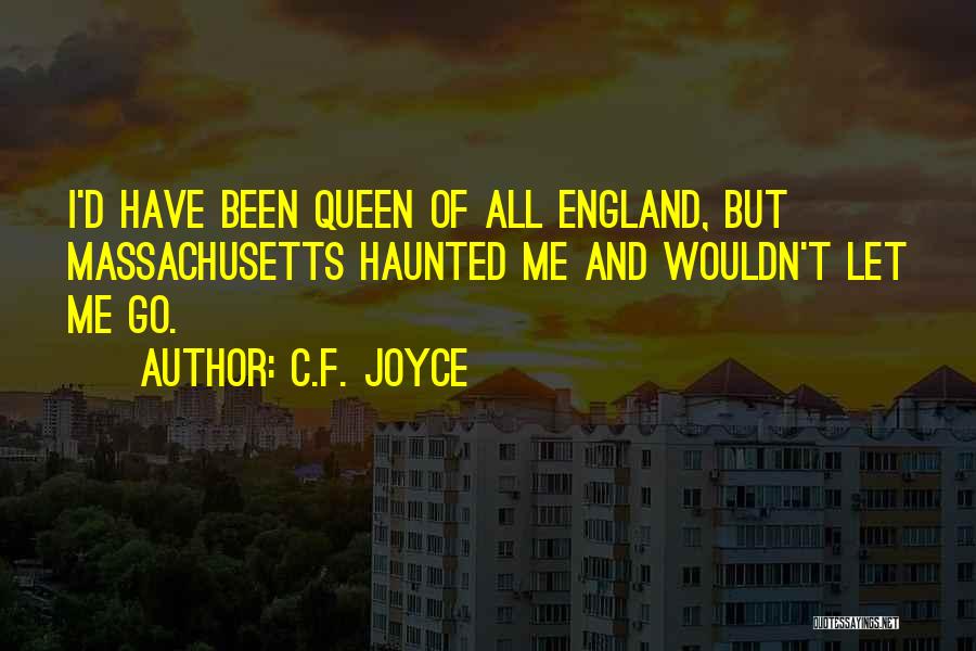 C.F. Joyce Quotes: I'd Have Been Queen Of All England, But Massachusetts Haunted Me And Wouldn't Let Me Go.