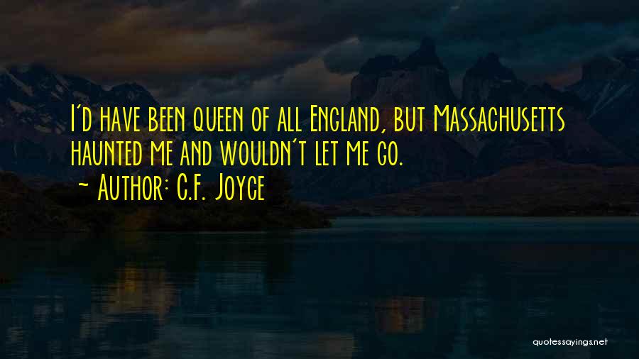 C.F. Joyce Quotes: I'd Have Been Queen Of All England, But Massachusetts Haunted Me And Wouldn't Let Me Go.