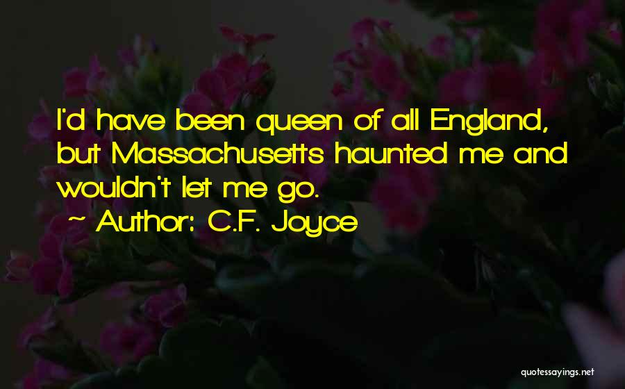 C.F. Joyce Quotes: I'd Have Been Queen Of All England, But Massachusetts Haunted Me And Wouldn't Let Me Go.