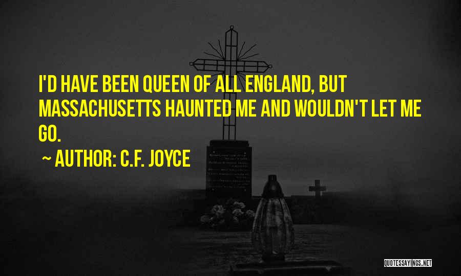 C.F. Joyce Quotes: I'd Have Been Queen Of All England, But Massachusetts Haunted Me And Wouldn't Let Me Go.