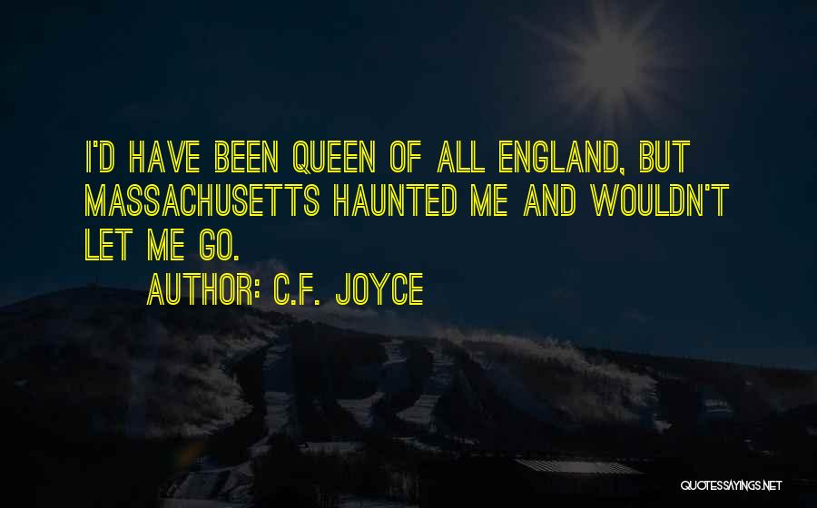 C.F. Joyce Quotes: I'd Have Been Queen Of All England, But Massachusetts Haunted Me And Wouldn't Let Me Go.