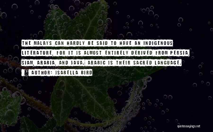 Isabella Bird Quotes: The Malays Can Hardly Be Said To Have An Indigenous Literature, For It Is Almost Entirely Derived From Persia, Siam,