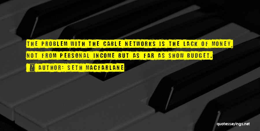 Seth MacFarlane Quotes: The Problem With The Cable Networks Is The Lack Of Money, Not From Personal Income But As Far As Show