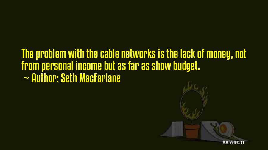 Seth MacFarlane Quotes: The Problem With The Cable Networks Is The Lack Of Money, Not From Personal Income But As Far As Show