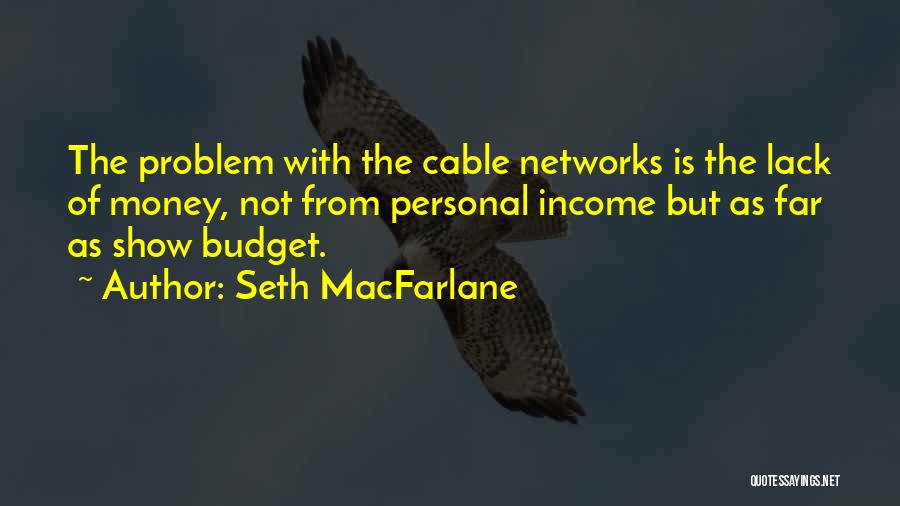 Seth MacFarlane Quotes: The Problem With The Cable Networks Is The Lack Of Money, Not From Personal Income But As Far As Show