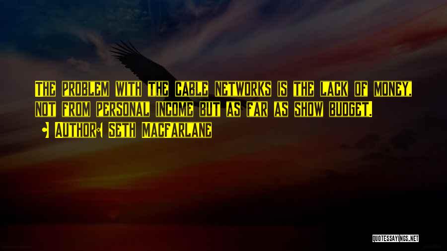 Seth MacFarlane Quotes: The Problem With The Cable Networks Is The Lack Of Money, Not From Personal Income But As Far As Show