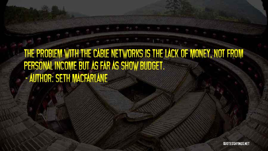 Seth MacFarlane Quotes: The Problem With The Cable Networks Is The Lack Of Money, Not From Personal Income But As Far As Show