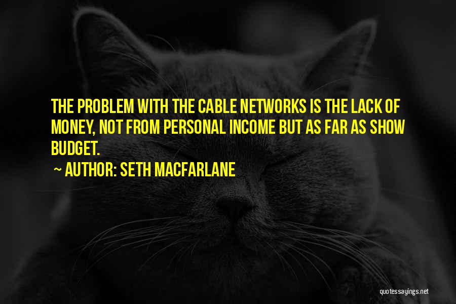 Seth MacFarlane Quotes: The Problem With The Cable Networks Is The Lack Of Money, Not From Personal Income But As Far As Show