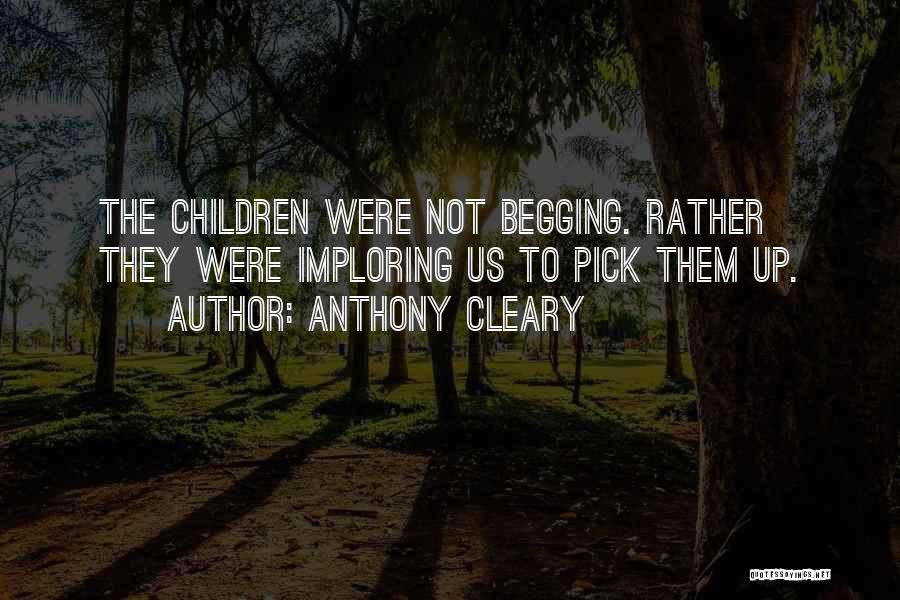 Anthony Cleary Quotes: The Children Were Not Begging. Rather They Were Imploring Us To Pick Them Up.
