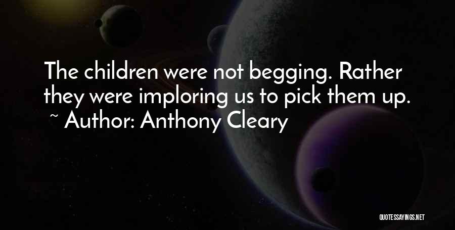 Anthony Cleary Quotes: The Children Were Not Begging. Rather They Were Imploring Us To Pick Them Up.