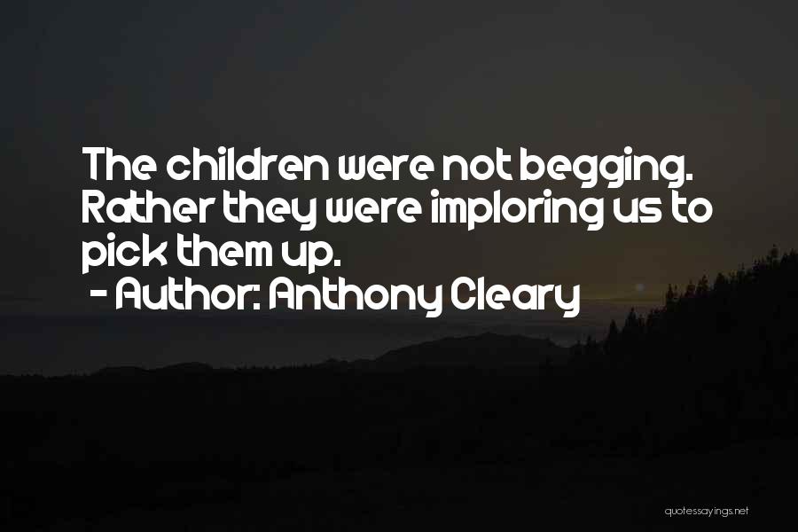 Anthony Cleary Quotes: The Children Were Not Begging. Rather They Were Imploring Us To Pick Them Up.