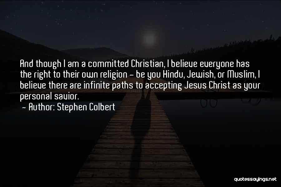 Stephen Colbert Quotes: And Though I Am A Committed Christian, I Believe Everyone Has The Right To Their Own Religion - Be You