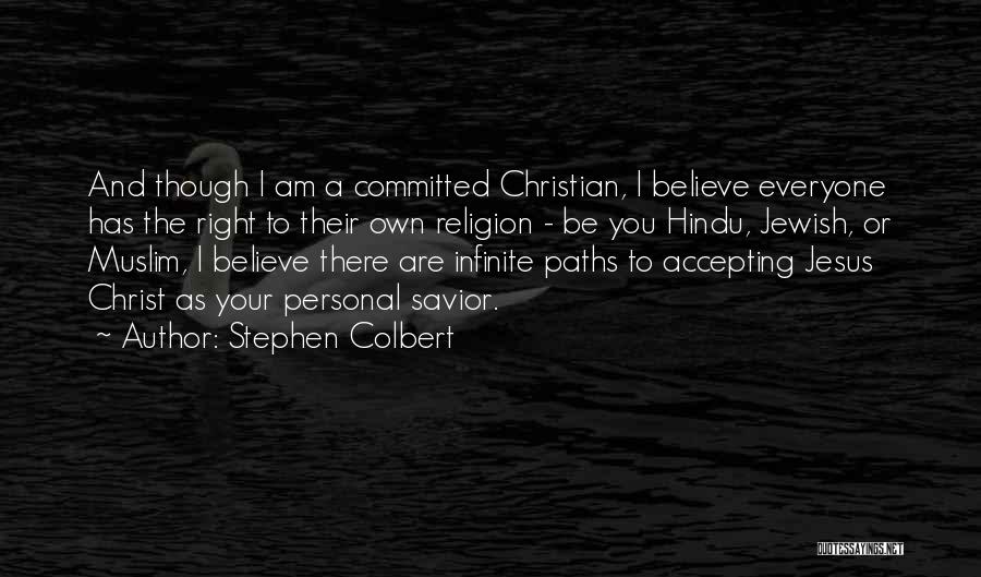 Stephen Colbert Quotes: And Though I Am A Committed Christian, I Believe Everyone Has The Right To Their Own Religion - Be You