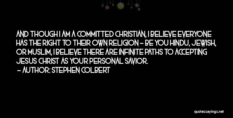 Stephen Colbert Quotes: And Though I Am A Committed Christian, I Believe Everyone Has The Right To Their Own Religion - Be You