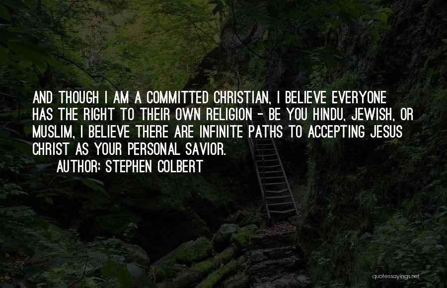 Stephen Colbert Quotes: And Though I Am A Committed Christian, I Believe Everyone Has The Right To Their Own Religion - Be You