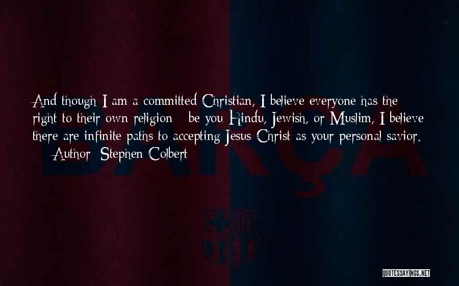 Stephen Colbert Quotes: And Though I Am A Committed Christian, I Believe Everyone Has The Right To Their Own Religion - Be You