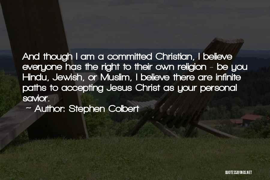 Stephen Colbert Quotes: And Though I Am A Committed Christian, I Believe Everyone Has The Right To Their Own Religion - Be You