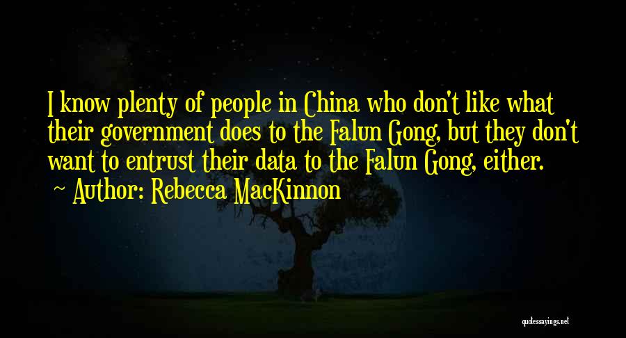 Rebecca MacKinnon Quotes: I Know Plenty Of People In China Who Don't Like What Their Government Does To The Falun Gong, But They
