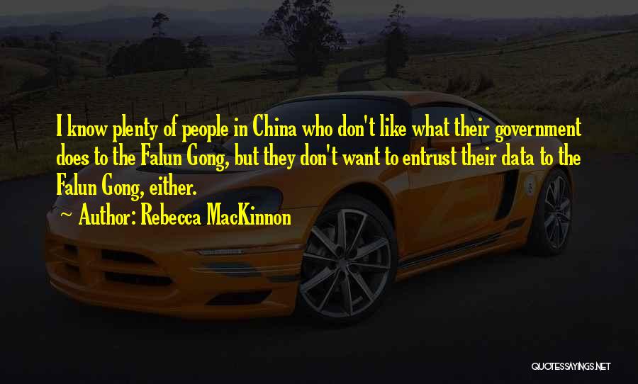 Rebecca MacKinnon Quotes: I Know Plenty Of People In China Who Don't Like What Their Government Does To The Falun Gong, But They