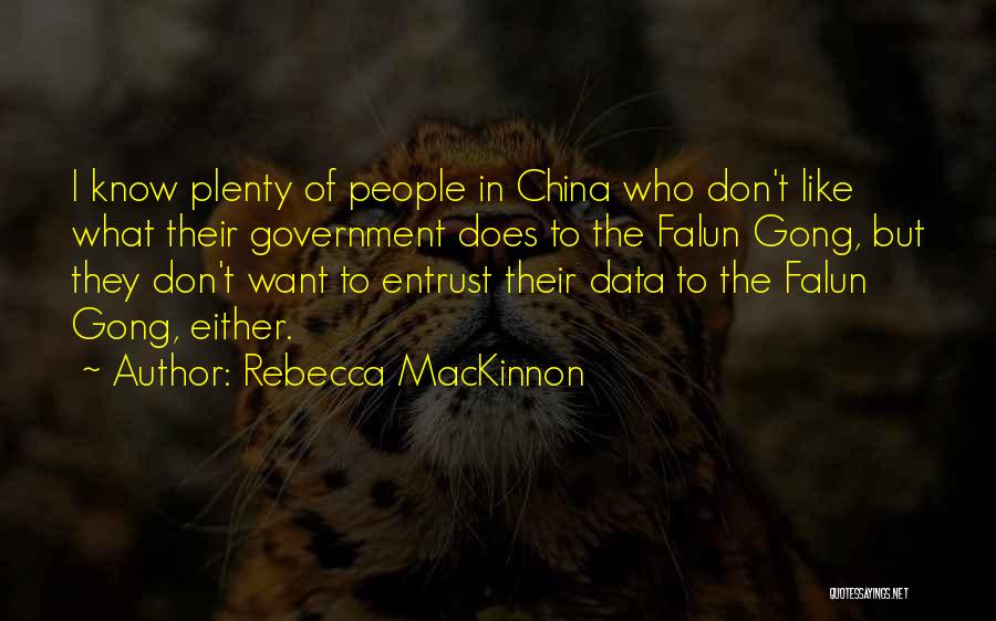 Rebecca MacKinnon Quotes: I Know Plenty Of People In China Who Don't Like What Their Government Does To The Falun Gong, But They