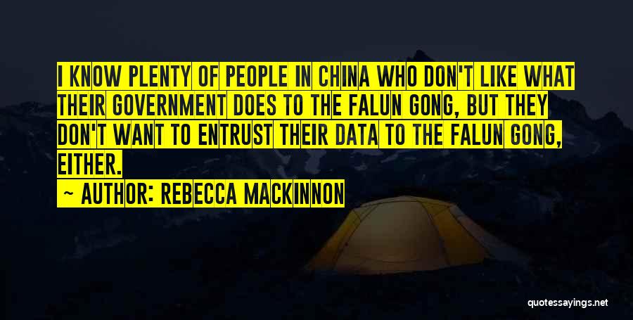 Rebecca MacKinnon Quotes: I Know Plenty Of People In China Who Don't Like What Their Government Does To The Falun Gong, But They