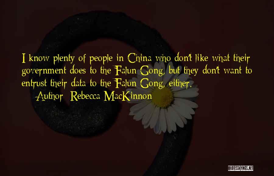 Rebecca MacKinnon Quotes: I Know Plenty Of People In China Who Don't Like What Their Government Does To The Falun Gong, But They