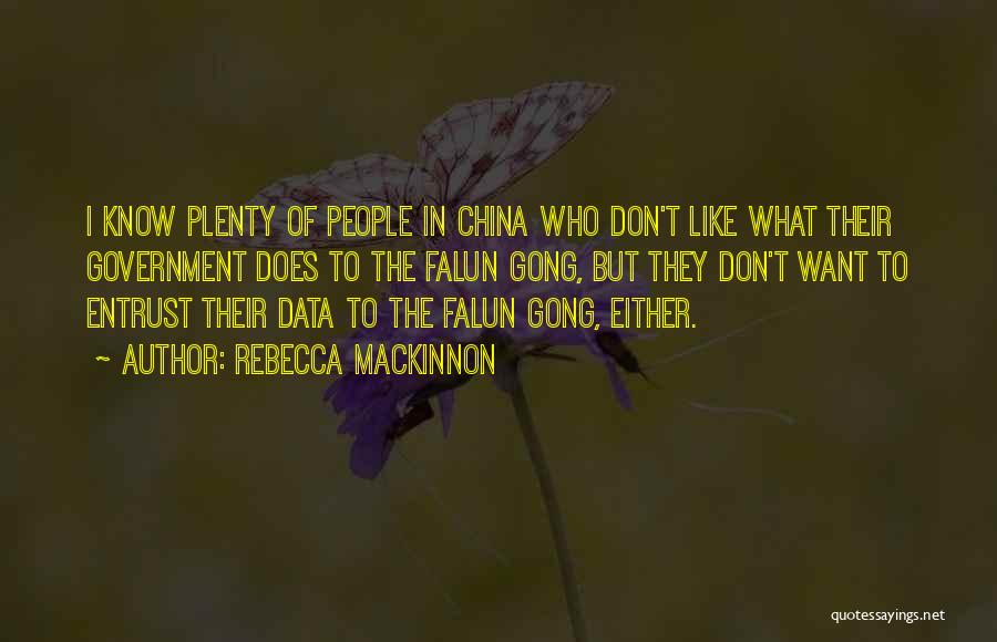 Rebecca MacKinnon Quotes: I Know Plenty Of People In China Who Don't Like What Their Government Does To The Falun Gong, But They