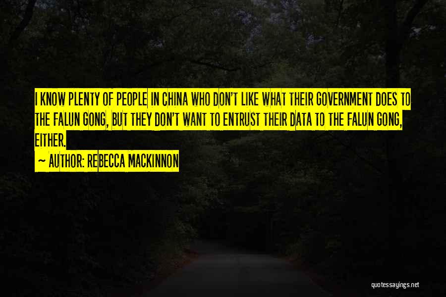 Rebecca MacKinnon Quotes: I Know Plenty Of People In China Who Don't Like What Their Government Does To The Falun Gong, But They