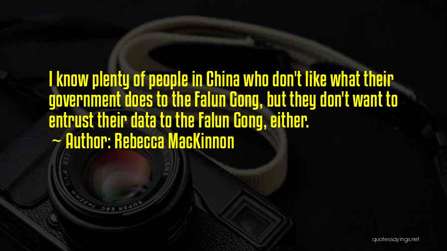 Rebecca MacKinnon Quotes: I Know Plenty Of People In China Who Don't Like What Their Government Does To The Falun Gong, But They