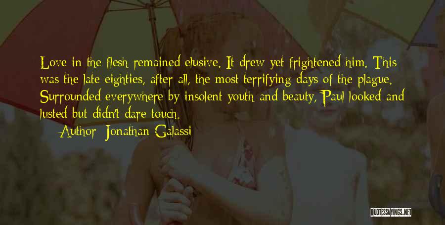 Jonathan Galassi Quotes: Love In The Flesh Remained Elusive. It Drew Yet Frightened Him. This Was The Late Eighties, After All, The Most