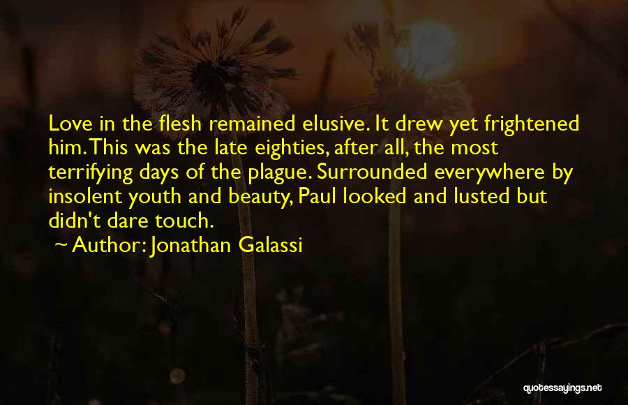 Jonathan Galassi Quotes: Love In The Flesh Remained Elusive. It Drew Yet Frightened Him. This Was The Late Eighties, After All, The Most