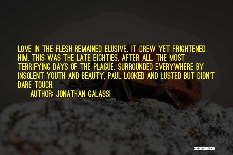 Jonathan Galassi Quotes: Love In The Flesh Remained Elusive. It Drew Yet Frightened Him. This Was The Late Eighties, After All, The Most