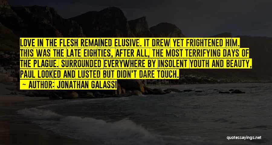 Jonathan Galassi Quotes: Love In The Flesh Remained Elusive. It Drew Yet Frightened Him. This Was The Late Eighties, After All, The Most