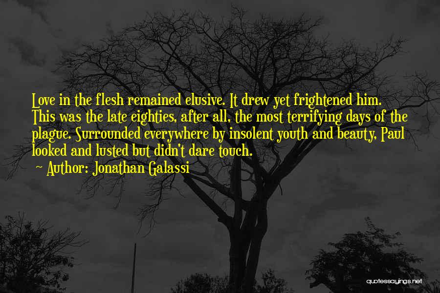 Jonathan Galassi Quotes: Love In The Flesh Remained Elusive. It Drew Yet Frightened Him. This Was The Late Eighties, After All, The Most