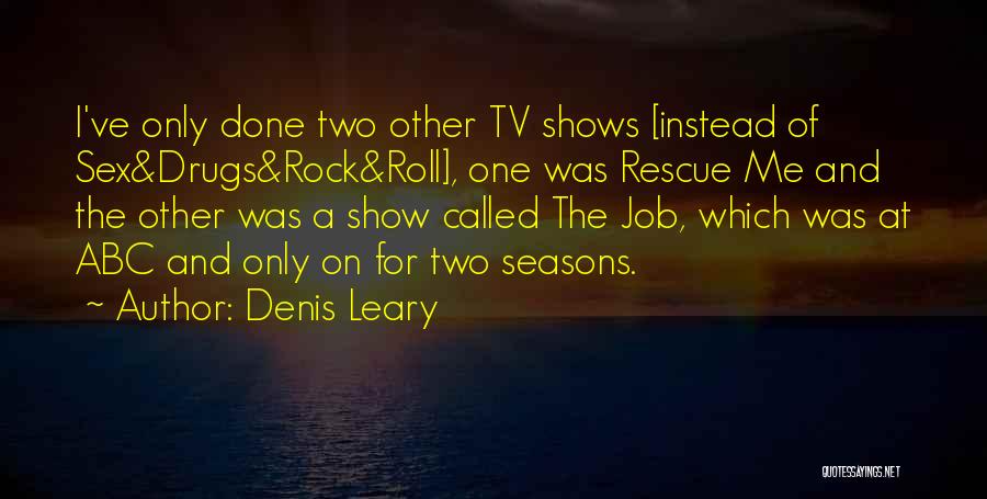 Denis Leary Quotes: I've Only Done Two Other Tv Shows [instead Of Sex&drugs&rock&roll], One Was Rescue Me And The Other Was A Show