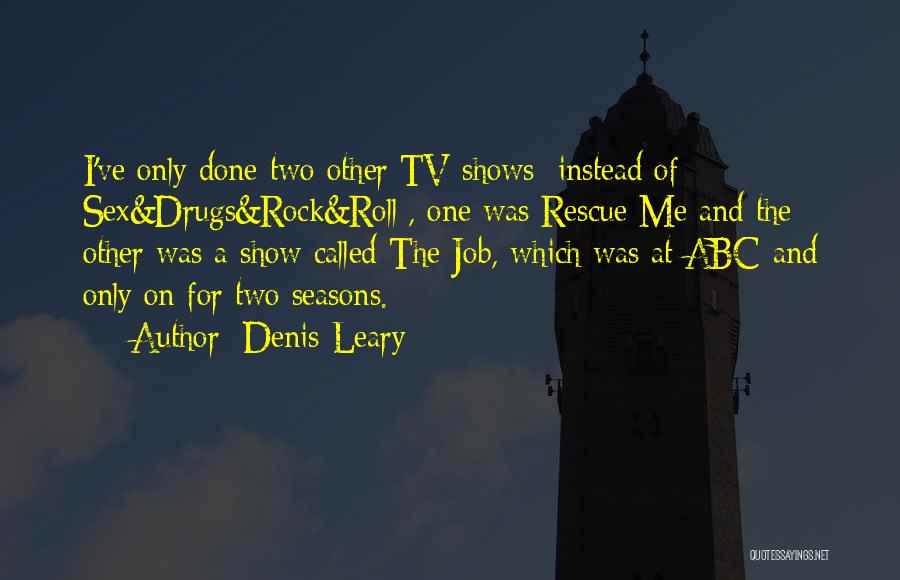 Denis Leary Quotes: I've Only Done Two Other Tv Shows [instead Of Sex&drugs&rock&roll], One Was Rescue Me And The Other Was A Show