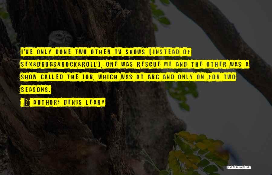 Denis Leary Quotes: I've Only Done Two Other Tv Shows [instead Of Sex&drugs&rock&roll], One Was Rescue Me And The Other Was A Show