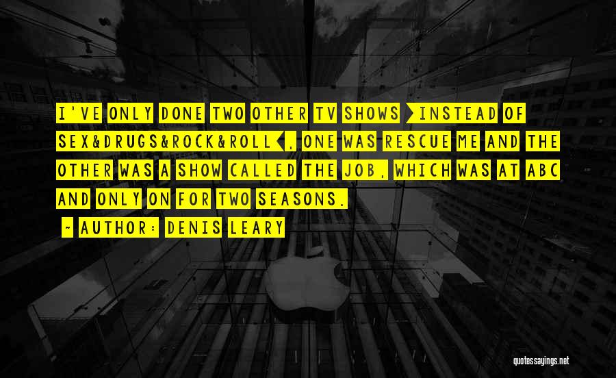 Denis Leary Quotes: I've Only Done Two Other Tv Shows [instead Of Sex&drugs&rock&roll], One Was Rescue Me And The Other Was A Show