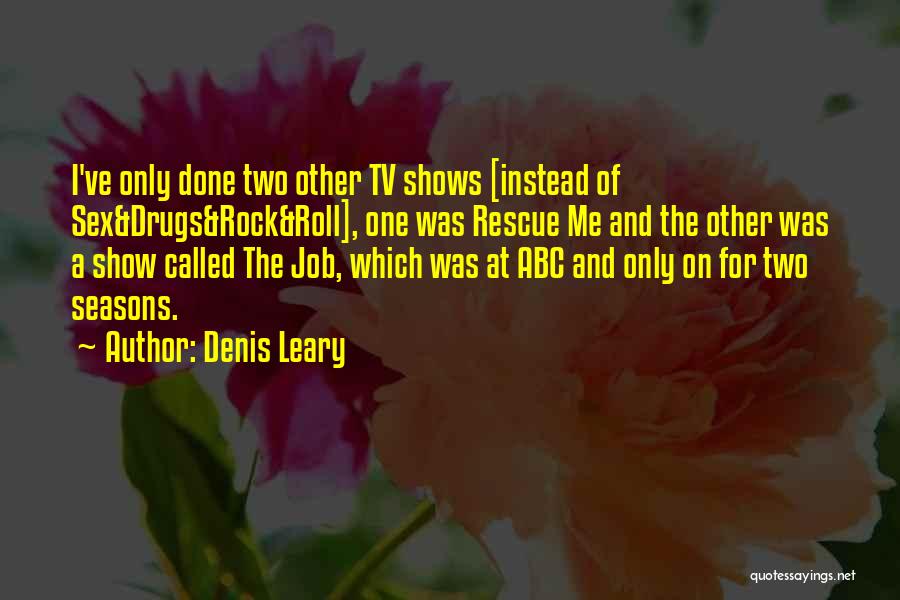 Denis Leary Quotes: I've Only Done Two Other Tv Shows [instead Of Sex&drugs&rock&roll], One Was Rescue Me And The Other Was A Show