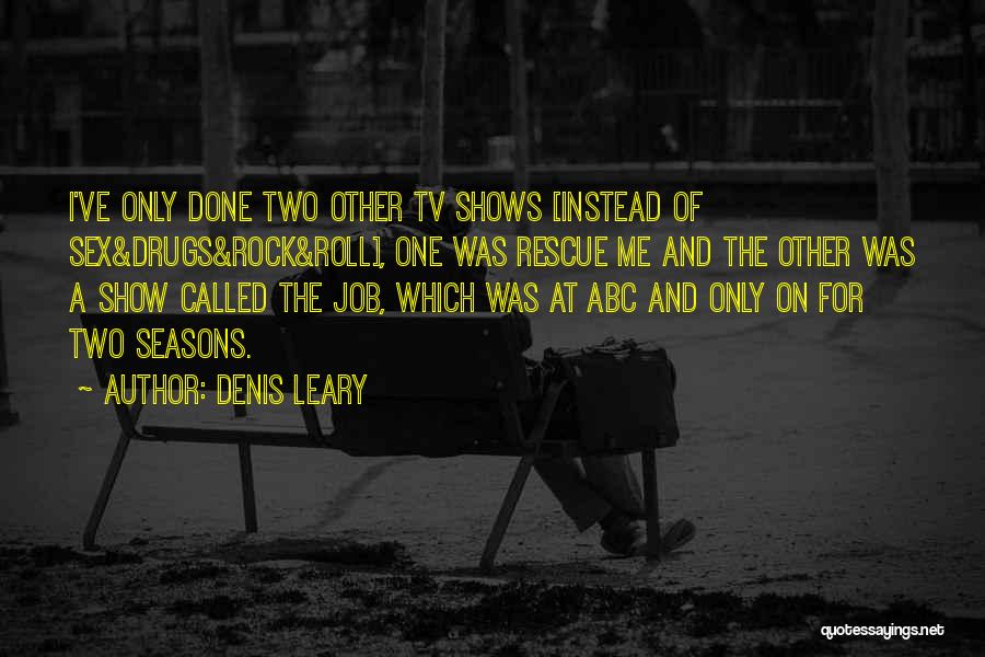 Denis Leary Quotes: I've Only Done Two Other Tv Shows [instead Of Sex&drugs&rock&roll], One Was Rescue Me And The Other Was A Show
