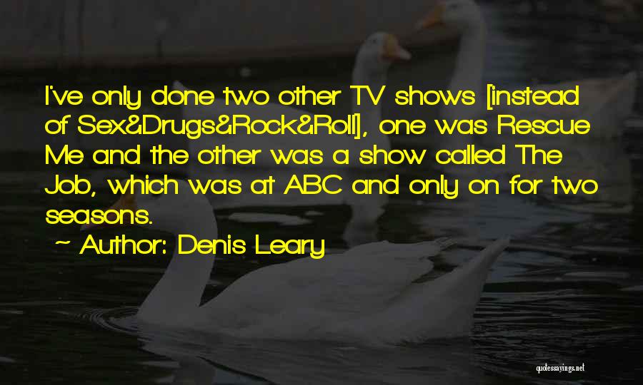 Denis Leary Quotes: I've Only Done Two Other Tv Shows [instead Of Sex&drugs&rock&roll], One Was Rescue Me And The Other Was A Show