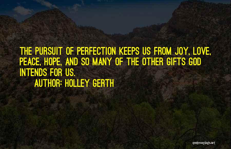 Holley Gerth Quotes: The Pursuit Of Perfection Keeps Us From Joy, Love, Peace, Hope, And So Many Of The Other Gifts God Intends