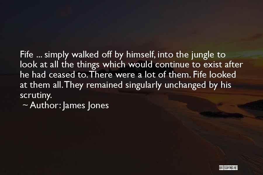 James Jones Quotes: Fife ... Simply Walked Off By Himself, Into The Jungle To Look At All The Things Which Would Continue To